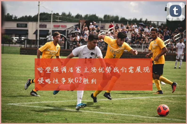 哈登强调活塞主场优势我们需展现侵略性争取G2胜利