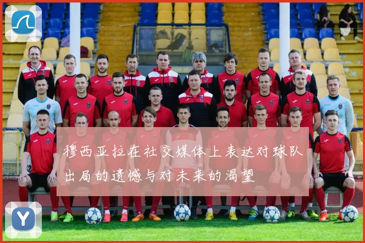穆西亚拉在社交媒体上表达对球队出局的遗憾与对未来的渴望