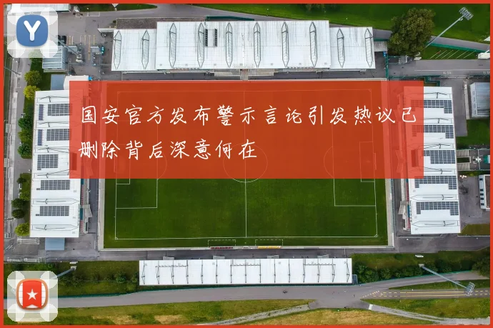 国安官方发布警示言论引发热议已删除背后深意何在