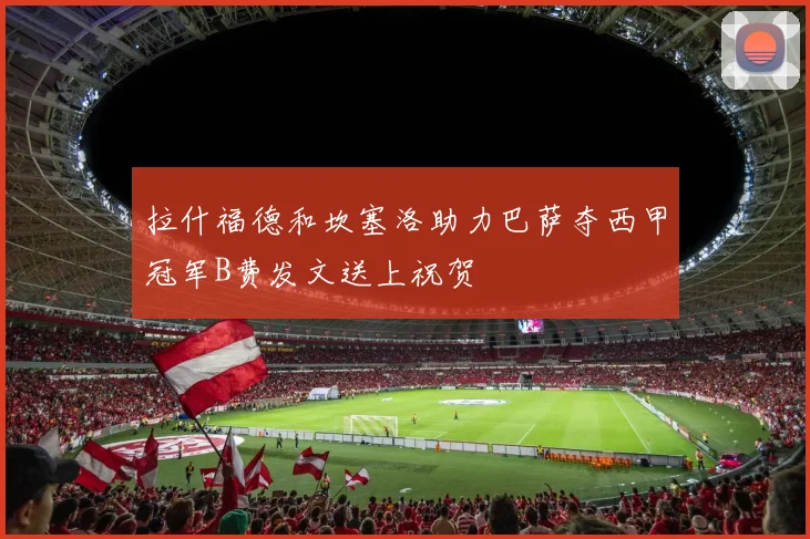 拉什福德和坎塞洛助力巴萨夺西甲冠军B费发文送上祝贺