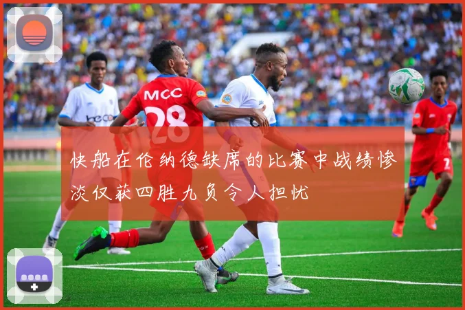 快船在伦纳德缺席的比赛中战绩惨淡仅获四胜九负令人担忧