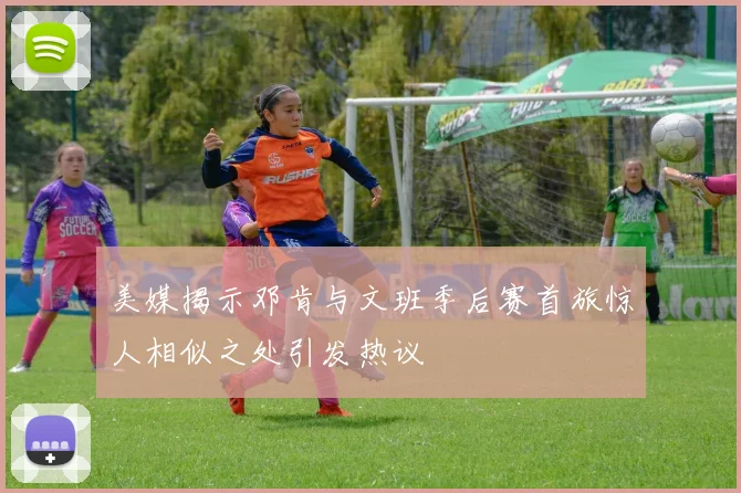 美媒揭示邓肯与文班季后赛首旅惊人相似之处引发热议