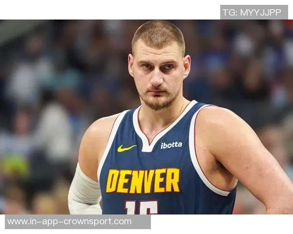 约基奇连续四场三双展现全能实力努力以正确方式打球追求顺利表现